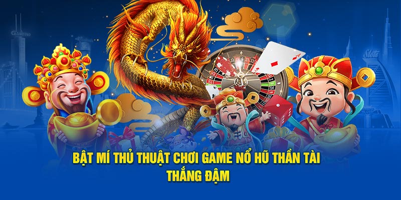 Bật mí thủ thuật chơi game nổ hũ Thần Tài thắng đậm