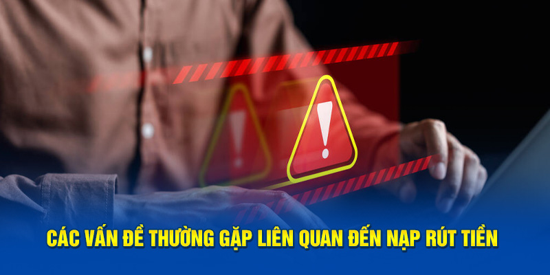 Các vấn đề thường gặp liên quan đến nạp rút tiền