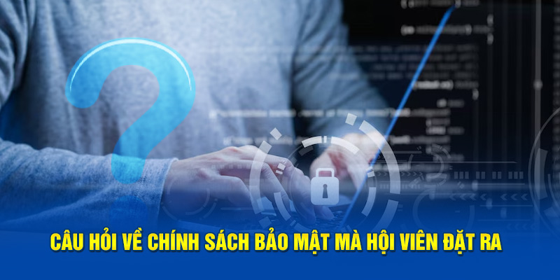 Câu hỏi về chính sách bảo mật mà hội viên đặt ra