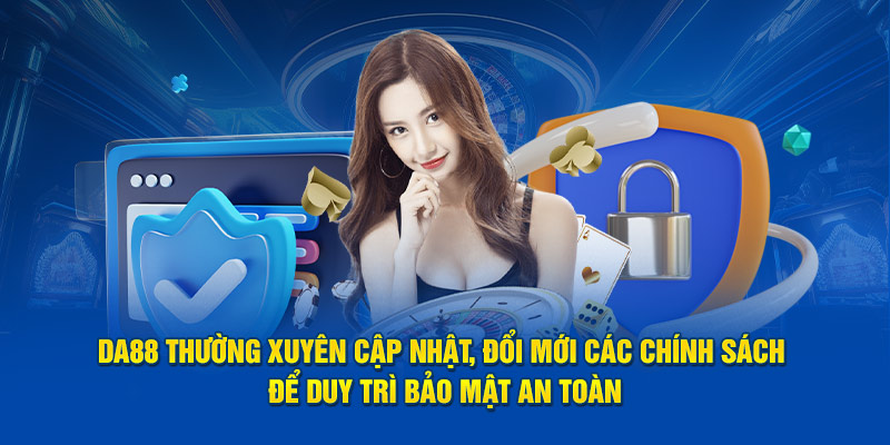 DA88 thường xuyên cập nhật, đổi mới các chính sách để duy trì bảo mật an toàn