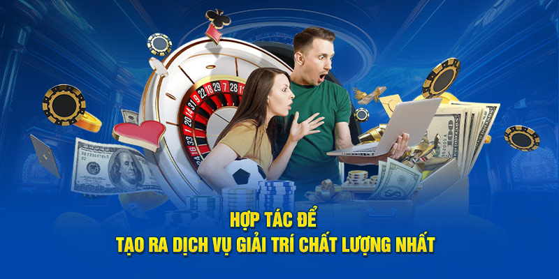 Hợp tác để tạo ra dịch vụ giải trí chất lượng nhất