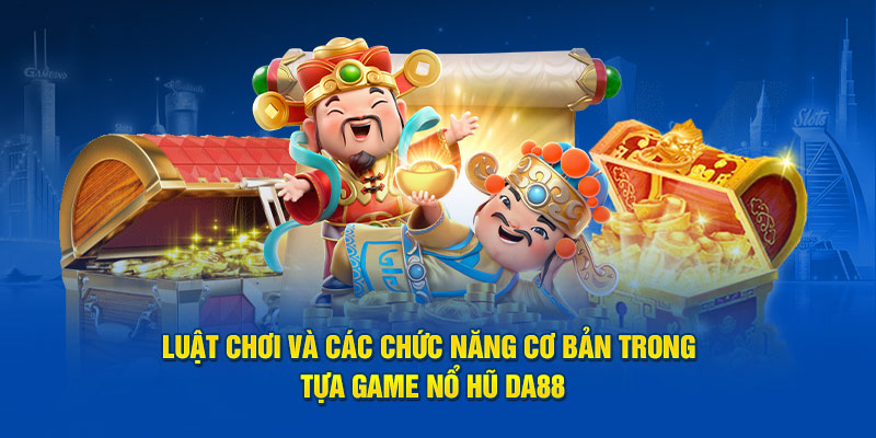 Luật chơi và các chức năng cơ bản trong tựa game nổ hũ DA88