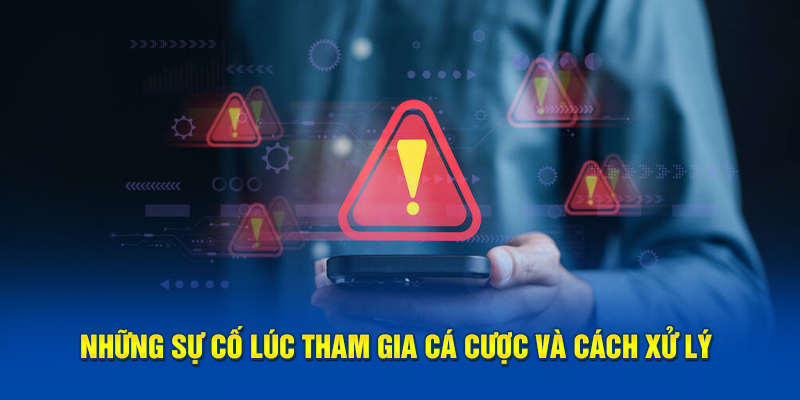 Những sự cố lúc tham gia cá cược và cách xử lý