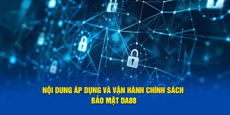 Nội dung áp dụng và vận hành chính sách bảo mật DA88