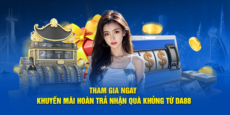 Tham gia ngay khuyến mãi hoàn trả nhận quà khủng từ DA88