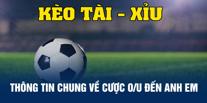 Thông tin chung về cược O/U đến anh em