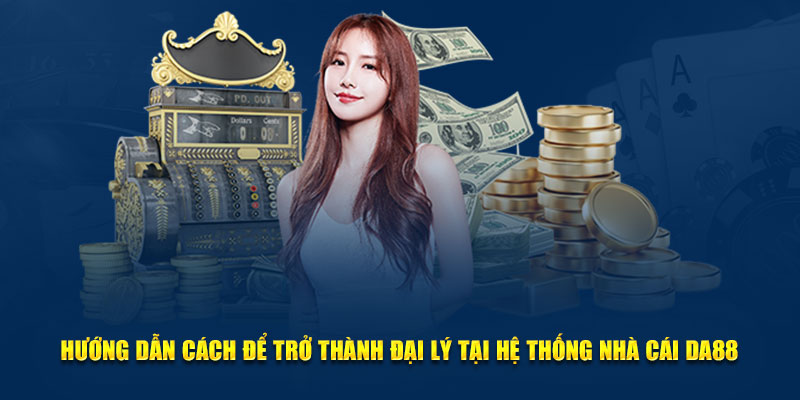 Hướng dẫn cách để trở thành đại lý tại hệ thống nhà cái DA88
